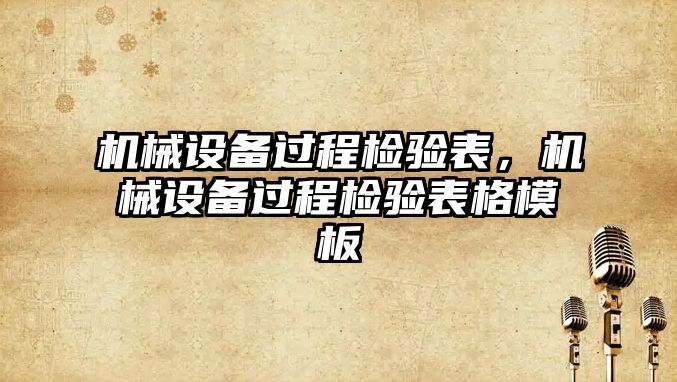 機械設(shè)備過程檢驗表，機械設(shè)備過程檢驗表格模板