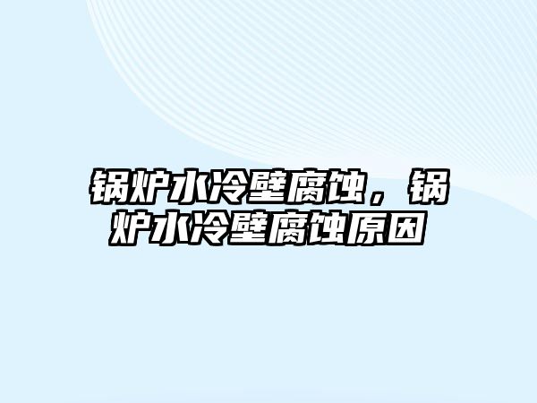 鍋爐水冷壁腐蝕，鍋爐水冷壁腐蝕原因