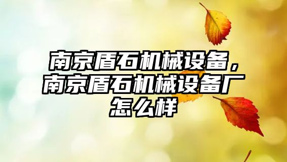 南京盾石機械設(shè)備，南京盾石機械設(shè)備廠怎么樣