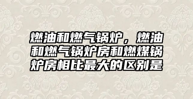 燃油和燃?xì)忮仩t，燃油和燃?xì)忮仩t房和燃煤鍋爐房相比最大的區(qū)別是