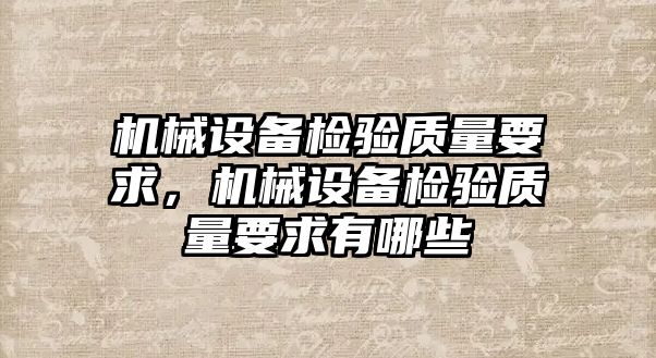 機械設(shè)備檢驗質(zhì)量要求，機械設(shè)備檢驗質(zhì)量要求有哪些