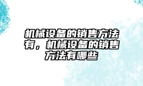 機械設備的銷售方法有，機械設備的銷售方法有哪些