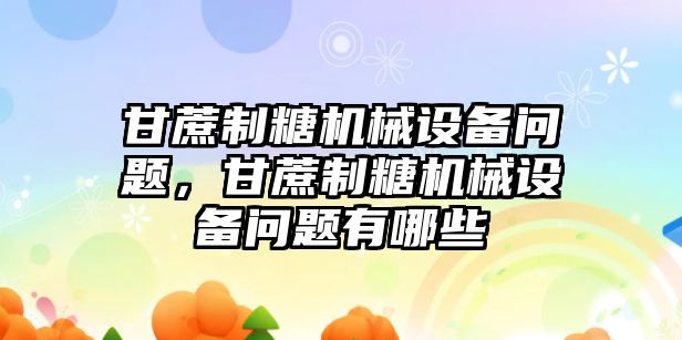 甘蔗制糖機械設(shè)備問題，甘蔗制糖機械設(shè)備問題有哪些