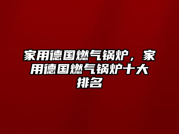 家用德國燃?xì)忮仩t，家用德國燃?xì)忮仩t十大排名