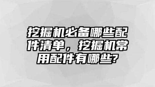 挖掘機必備哪些配件清單，挖掘機常用配件有哪些?