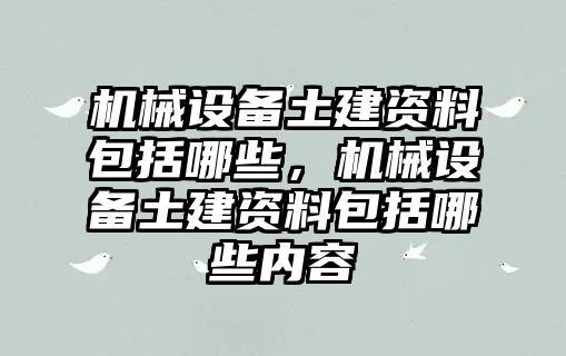 機械設(shè)備土建資料包括哪些，機械設(shè)備土建資料包括哪些內(nèi)容