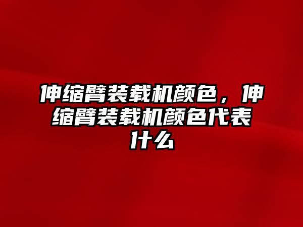 伸縮臂裝載機(jī)顏色，伸縮臂裝載機(jī)顏色代表什么