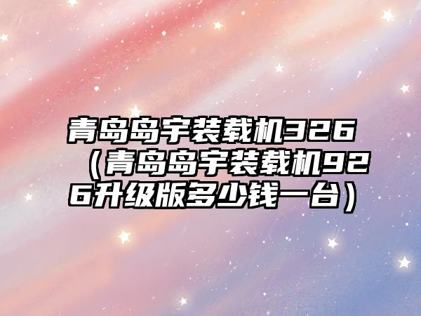 青島島宇裝載機(jī)326（青島島宇裝載機(jī)926升級(jí)版多少錢一臺(tái)）