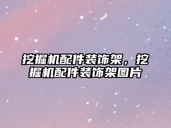 挖掘機配件裝飾架，挖掘機配件裝飾架圖片