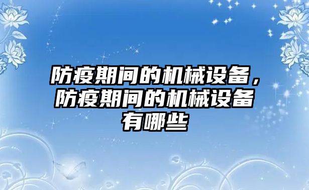 防疫期間的機(jī)械設(shè)備，防疫期間的機(jī)械設(shè)備有哪些