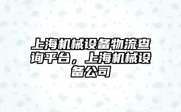 上海機械設備物流查詢平臺，上海機械設備公司