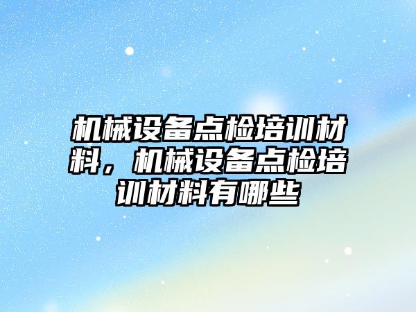 機械設(shè)備點檢培訓材料，機械設(shè)備點檢培訓材料有哪些