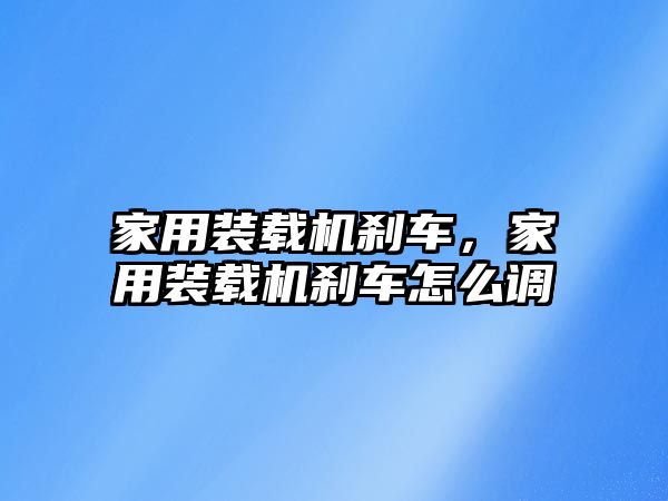 家用裝載機剎車，家用裝載機剎車怎么調