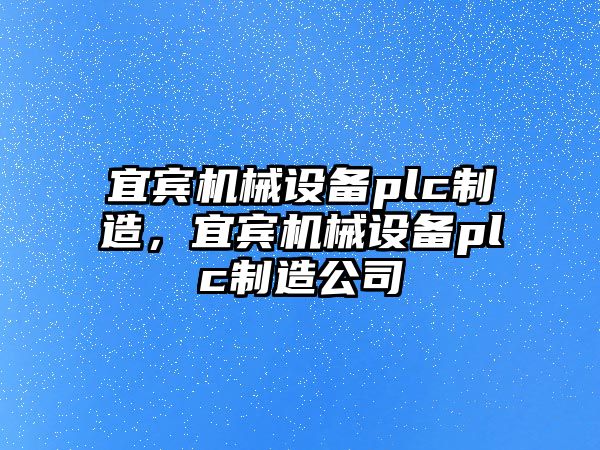 宜賓機械設(shè)備plc制造，宜賓機械設(shè)備plc制造公司