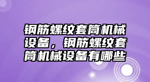 鋼筋螺紋套筒機(jī)械設(shè)備，鋼筋螺紋套筒機(jī)械設(shè)備有哪些