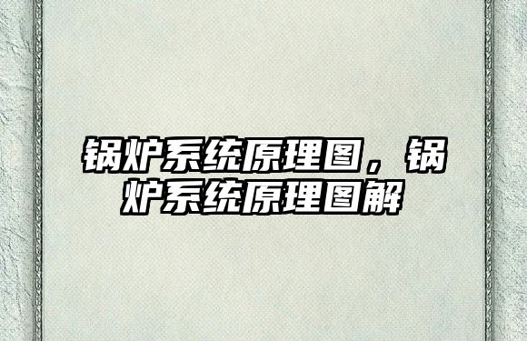 鍋爐系統(tǒng)原理圖，鍋爐系統(tǒng)原理圖解