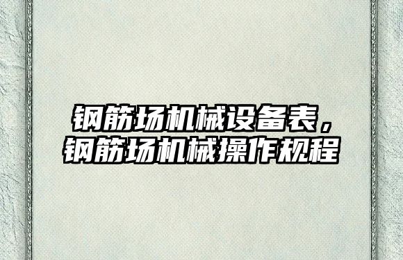 鋼筋場機械設(shè)備表，鋼筋場機械操作規(guī)程