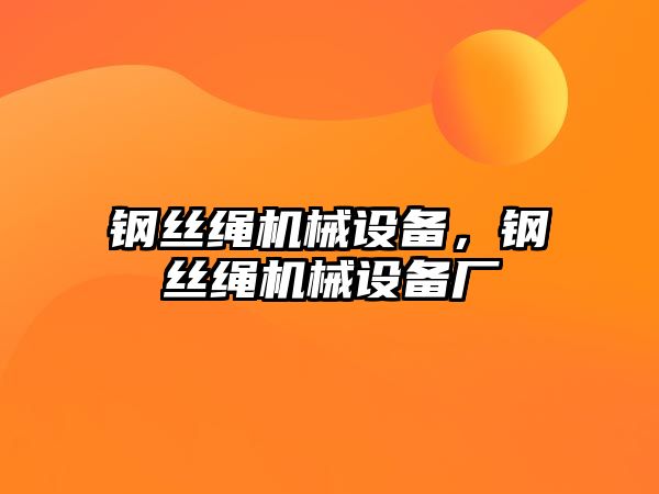 鋼絲繩機械設(shè)備，鋼絲繩機械設(shè)備廠