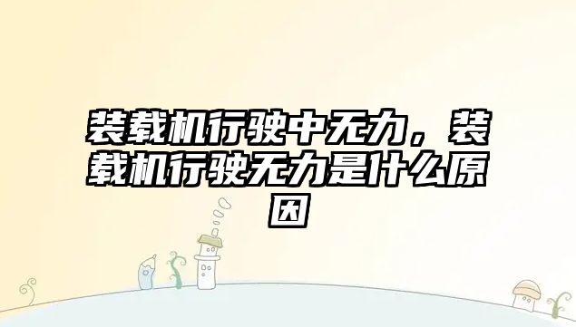 裝載機行駛中無力，裝載機行駛無力是什么原因