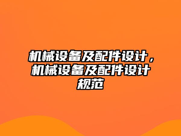 機(jī)械設(shè)備及配件設(shè)計(jì)，機(jī)械設(shè)備及配件設(shè)計(jì)規(guī)范