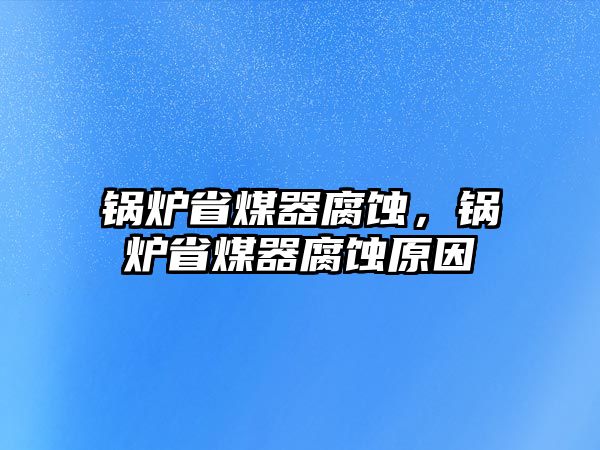 鍋爐省煤器腐蝕，鍋爐省煤器腐蝕原因