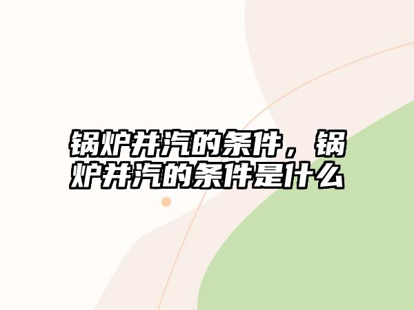 鍋爐并汽的條件，鍋爐并汽的條件是什么