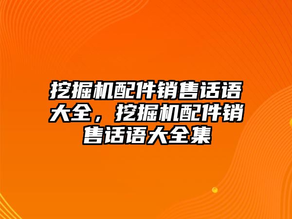 挖掘機(jī)配件銷售話語大全，挖掘機(jī)配件銷售話語大全集