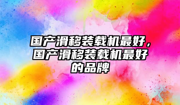 國產(chǎn)滑移裝載機(jī)最好，國產(chǎn)滑移裝載機(jī)最好的品牌