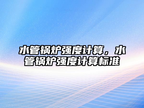 水管鍋爐強度計算，水管鍋爐強度計算標準