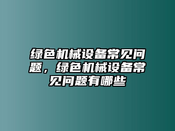 綠色機械設(shè)備常見問題，綠色機械設(shè)備常見問題有哪些