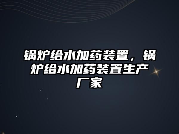 鍋爐給水加藥裝置，鍋爐給水加藥裝置生產(chǎn)廠家