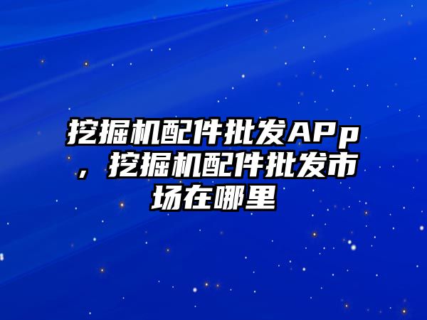 挖掘機配件批發(fā)APp，挖掘機配件批發(fā)市場在哪里