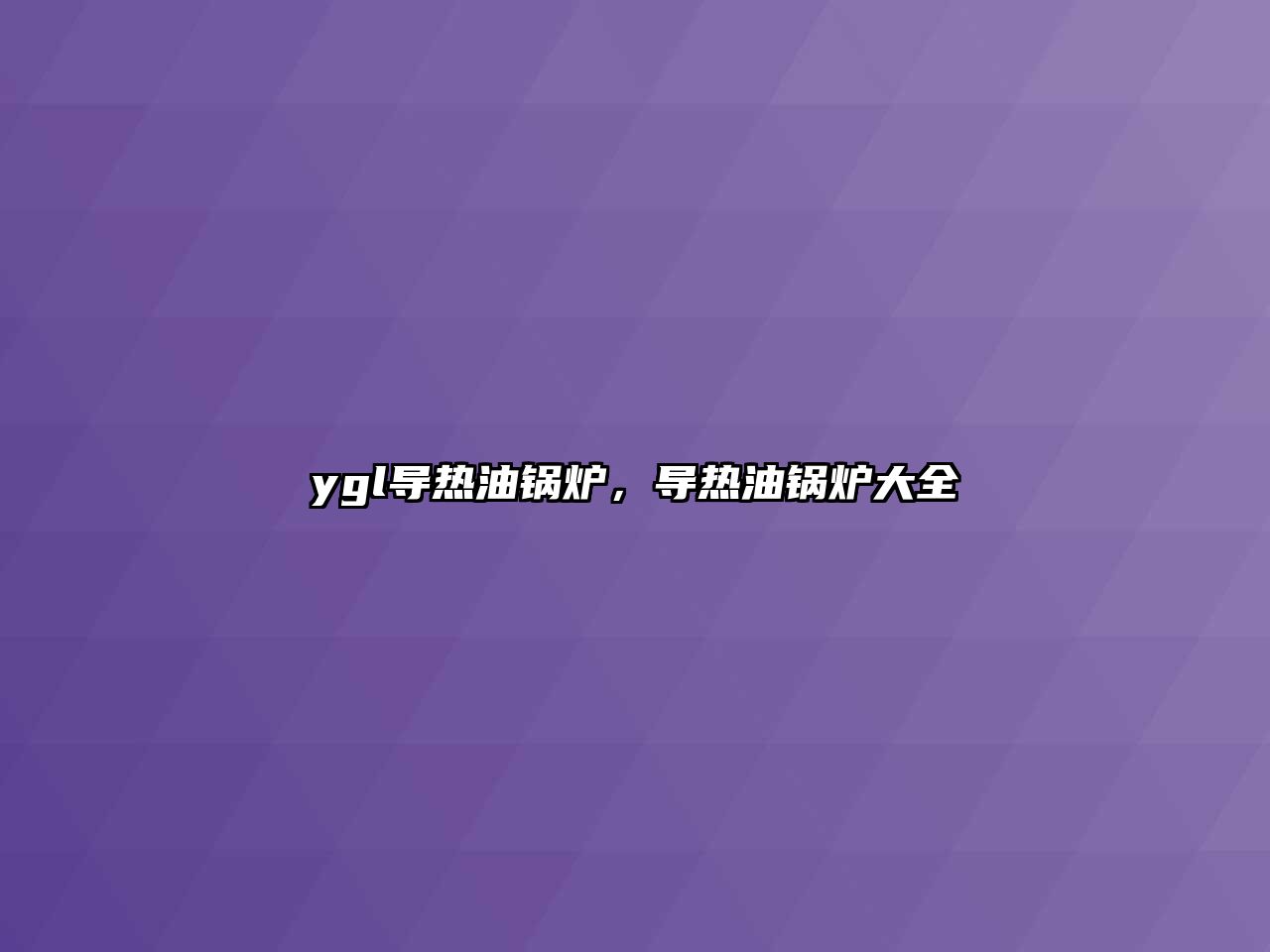 ygl導(dǎo)熱油鍋爐，導(dǎo)熱油鍋爐大全