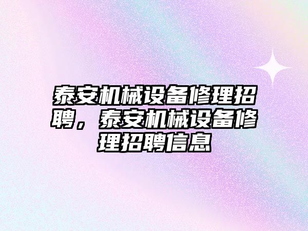 泰安機械設(shè)備修理招聘，泰安機械設(shè)備修理招聘信息