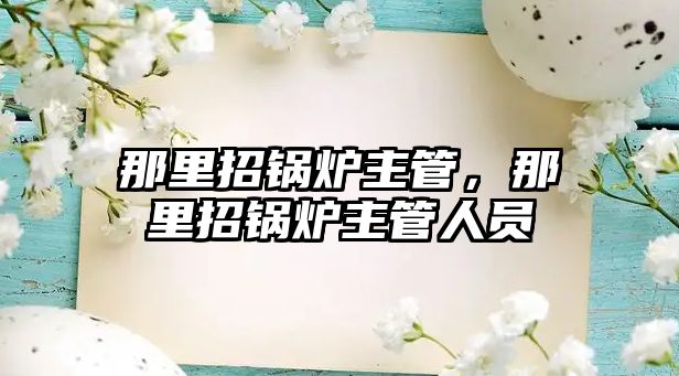 那里招鍋爐主管，那里招鍋爐主管人員