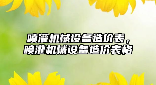 噴灌機械設(shè)備造價表，噴灌機械設(shè)備造價表格