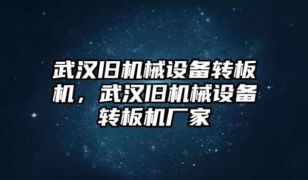 武漢舊機械設(shè)備轉(zhuǎn)板機，武漢舊機械設(shè)備轉(zhuǎn)板機廠家