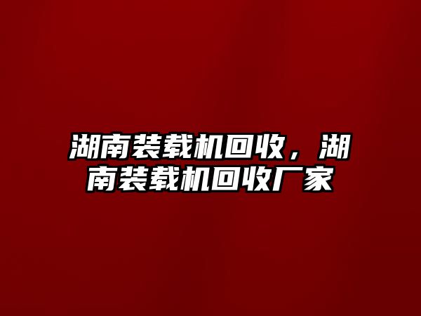 湖南裝載機回收，湖南裝載機回收廠家