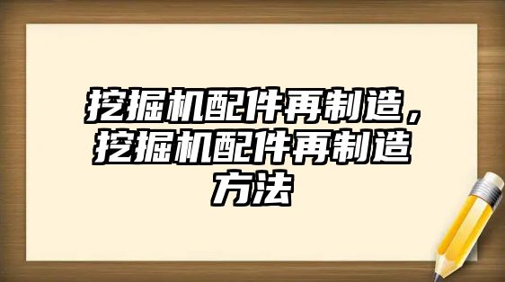 挖掘機配件再制造，挖掘機配件再制造方法