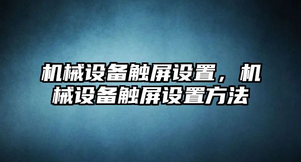 機(jī)械設(shè)備觸屏設(shè)置，機(jī)械設(shè)備觸屏設(shè)置方法