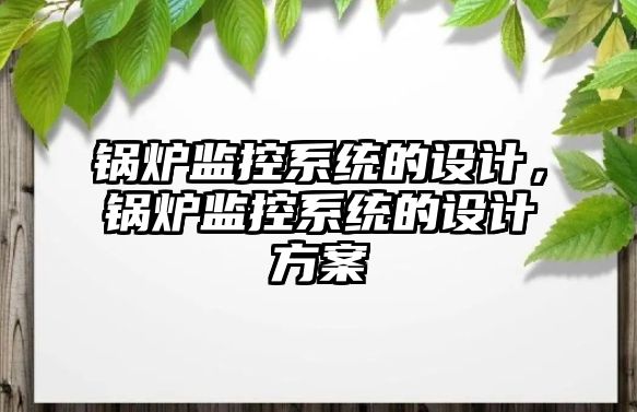 鍋爐監(jiān)控系統(tǒng)的設計，鍋爐監(jiān)控系統(tǒng)的設計方案