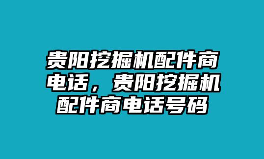 貴陽挖掘機(jī)配件商電話，貴陽挖掘機(jī)配件商電話號碼