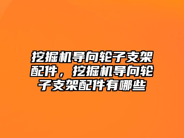 挖掘機導向輪子支架配件，挖掘機導向輪子支架配件有哪些