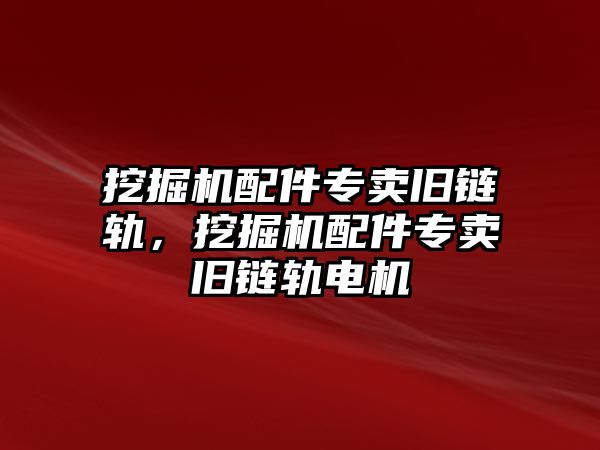 挖掘機(jī)配件專賣舊鏈軌，挖掘機(jī)配件專賣舊鏈軌電機(jī)