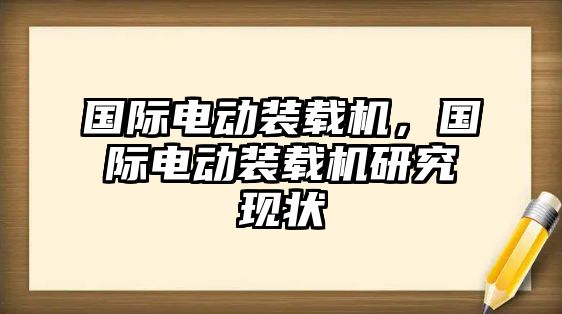 國(guó)際電動(dòng)裝載機(jī)，國(guó)際電動(dòng)裝載機(jī)研究現(xiàn)狀