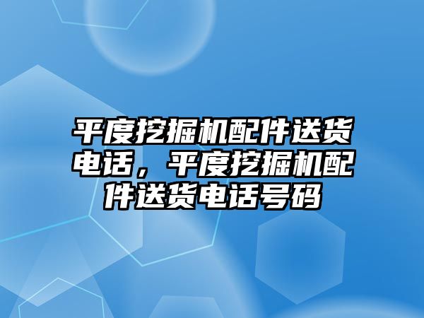 平度挖掘機(jī)配件送貨電話，平度挖掘機(jī)配件送貨電話號碼