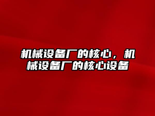 機械設(shè)備廠的核心，機械設(shè)備廠的核心設(shè)備