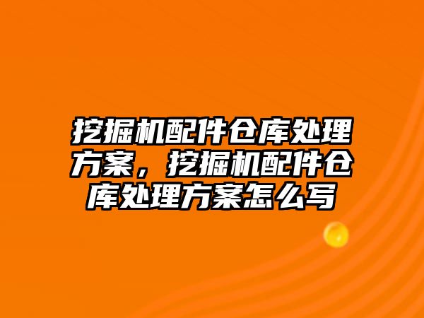 挖掘機配件倉庫處理方案，挖掘機配件倉庫處理方案怎么寫