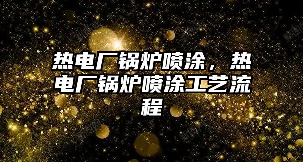 熱電廠鍋爐噴涂，熱電廠鍋爐噴涂工藝流程