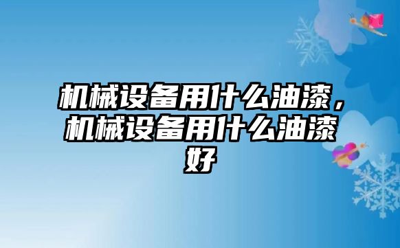 機(jī)械設(shè)備用什么油漆，機(jī)械設(shè)備用什么油漆好